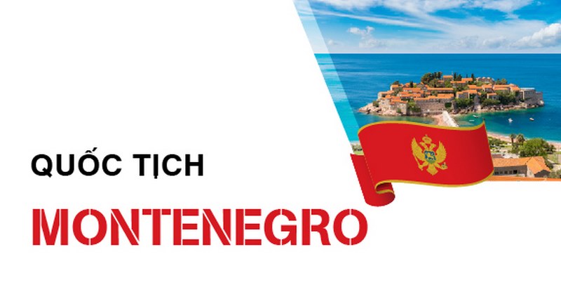 Chương trình quốc tịch Montenegro nổi bật với thời gian xử lý nhanh